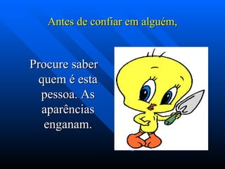 Antes de confiar em alguém,


Procure saber
 quem é esta
  pessoa. As
  aparências
   enganam.
 