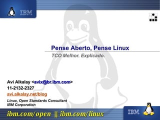 Pense Aberto, Pense Linux Linux, Open Standards Consultant IBM Corporation TCO Melhor. Explicado. Avi Alkalay < [email_address] > 11-2132-2327 avi.alkalay.net/blog 