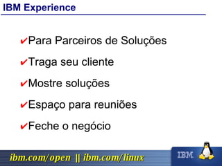 IBM Experience Para Parceiros de Soluções Traga seu cliente Mostre soluções Espaço para reuniões Feche o negócio 