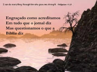 Engraçado como acreditamos Em tudo que o jornal diz Mas questionamos o que a Bíblia diz 