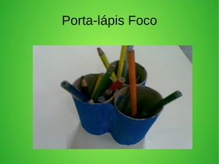 Porta-lápis Foco
 