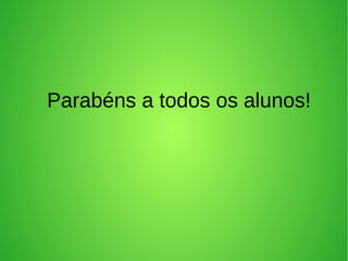 Parabéns a todos os alunos!
 