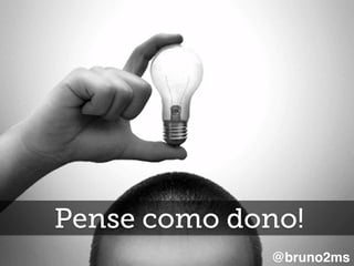 Pense como dono!
@bruno2ms
 