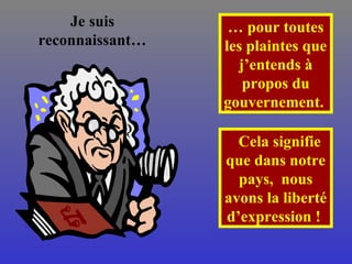 Je suis reconnaissant… …  pour toutes les plaintes que j’entends à propos du gouvernement.  Cela signifie que dans notre pays,  nous avons la liberté d’expression !  