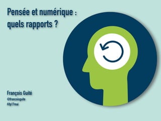 François Guité
@francoisguite
Pensée et numérique :
quels rapports ?
#ifp17mai
 