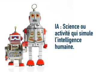 IA : Science ou
activité qui simule
l’intelligence
humaine.
 