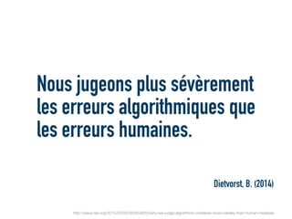 Nous jugeons plus sévèrement
les erreurs algorithmiques que
les erreurs humaines.
Dietvorst, B. (2014)
http://www.npr.org/2015/02/03/383454933/why-we-judge-algorithmic-mistakes-more-harsley-than-human-mistakes
 