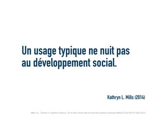 Un usage typique ne nuit pas
au développement social.
Mills, K.L. (Trends in Cognitive Science, 2014) http://www.cell.com/trends/cognitive-sciences/fulltext/S1364-6613(14)00106-5
Kathryn L. Mills (2014)
 