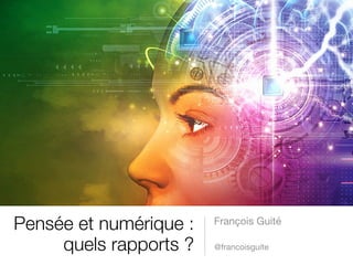 François Guité
Pensée et numérique :
quels rapports ? @francoisguite
 