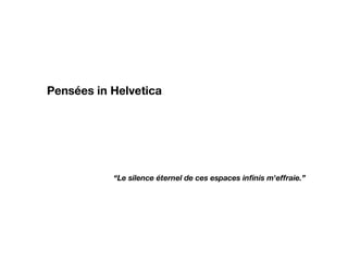 Pensées in Helvetica “ Le silence é te rnel de ces espaces infinis m'effraie.” 