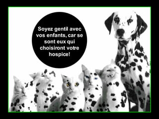 Soyez gentil avec vos enfants, car se sont eux qui choisiront votre hospice! 