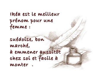 Ikéa est le meilleur
prénom pour une
femme :

suédoise, bon
marché,
à emmener aussitôt
chez soi et facile à
monter .
 