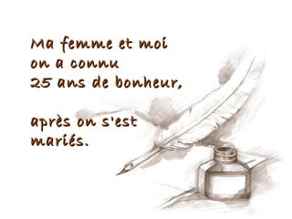 Ma femme et moi
on a connu
25 ans de bonheur,

après on s'est
mariés.
 
