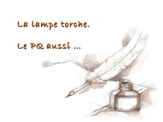 La lampe torche.

Le PQ aussi …
 