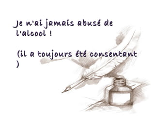 Je n'ai jamais abusé de
l'alcool !

(il a toujours été consentant
)
 