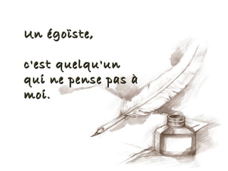 Un égoïste,

c'est quelqu'un
qui ne pense pas à
moi.
 