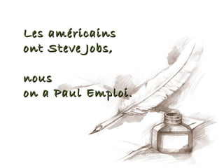 Les américains
ont Steve Jobs,

nous
on a Paul Emploi.
 