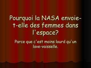 Pourquoi la NASA envoie-t-elle des femmes dans l'espace? Parce que c'est moins lourd qu'un lave-vaisselle. 