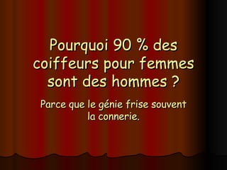 Pourquoi 90 % des coiffeurs pour femmes sont des hommes ? Parce que le génie frise souvent la connerie. 