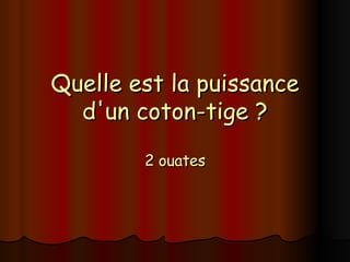 Quelle est la puissance d'un coton-tige ? 2 ouates 