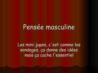 Pensée masculine Les mini-jupes, c'est comme les sondages, ça donne des idées mais ça cache l'essentiel 
