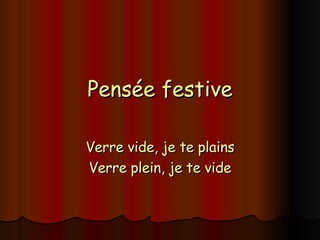 Pensée festive Verre vide, je te plains Verre plein, je te vide 