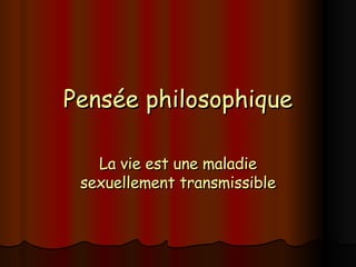Pensée philosophique La vie est une maladie sexuellement transmissible 