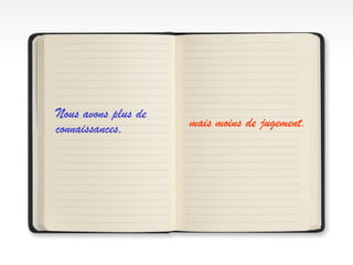 Nous avons plus de
connaissances,       mais moins de jugement.
 