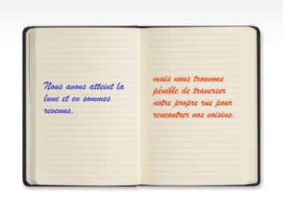 Nous avons atteint la
lune et en sommes
revenus,
mais nous trouvons
pénible de traverser
notre propre rue pour
rencontrer nos voisins.
 