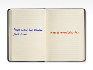 Nous avons des revenus
plus élevés, mais le moral plus bas.
 