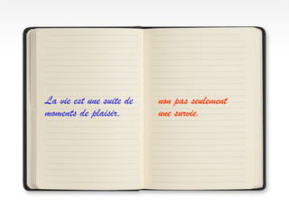 La vie est une suite de
moments de plaisir,
non pas seulement
une survie.
 
