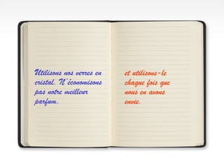 Utilisons nos verres en
cristal. N’économisons
pas notre meilleur
parfum,
et utilisons-le
chaque fois que
nous en avons
envie.
 