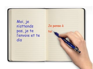 Je pense à
toi
Moi, je
n’attends
pas, je te
l’envoie et te
dis
 