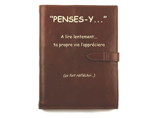 “PENSES-Y...”
A lire lentement...
ta propre vie l’appréciera
(ça fait réfléchir…)
 