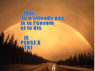 Moi...  Je n'attends pas, je te l'envoie et te dis  JE  PENSE À TOI  