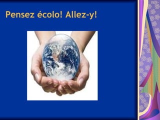 Pensez écolo! Allez-y!
 