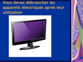 Vous devez débrancher les
appareils électriques après leur
utilisation
 