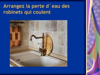 Arrangez la perte d´eau des
robinets qui coulent
 
