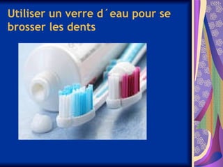Utiliser un verre d´eau pour se
brosser les dents
 