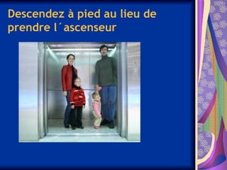 Descendez à pied au lieu de
prendre l´ascenseur
 