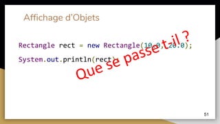 Affichage d’Objets
51
Rectangle rect = new Rectangle(10.0, 20.0);
System.out.println(rect);
 