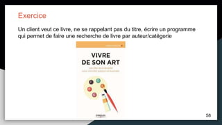 58
Un client veut ce livre, ne se rappelant pas du titre, écrire un programme
qui permet de faire une recherche de livre par auteur/catégorie
Exercice
 