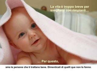 La vita è troppo breve per svegliarsi con rimpianti… …  Per questo,   ama le persone che ti trattano bene. Dimenticati di quelli que non lo fanno . 