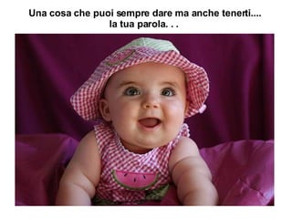 Una cosa che puoi sempre dare ma anche tenerti.... la tua parola. . .   