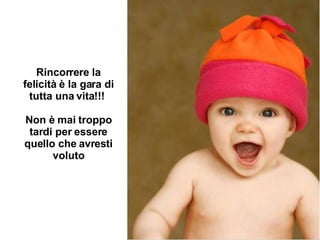 Rincorrere la felicità è la gara di tutta una vita!!!  Non è mai troppo tardi per essere quello che avresti voluto 