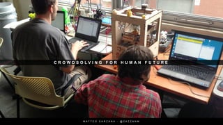 C R O W D S O L V I N G F O R H U M A N F U T U R E
M A T T E O S A R Z A N A - @ Z A Z Z A N M
 