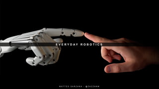 E V E R Y D A Y R O B O T I C S
M A T T E O S A R Z A N A - @ Z A Z Z A N M
 