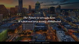 “
The Future is already here.
It’s just not very evenly distributed
Williams Gibson
M A T T E O S A R Z A N A - @ Z A Z Z A N M
 