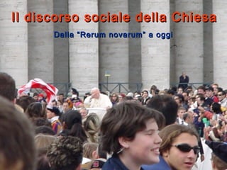 Il discorso sociale della Chiesa
      Dalla “Rerum novarum” a oggi
 