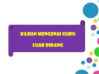 KAJIAN MENGENAI GURU

    LUAR BIDANG
 